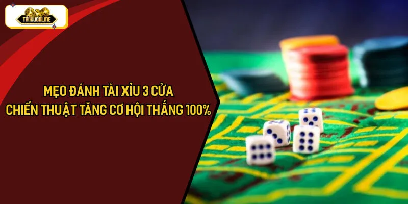 Mẹo Đánh Tài Xỉu 3 Cửa – Chiến Thuật Tăng Cơ Hội Thắng 100%