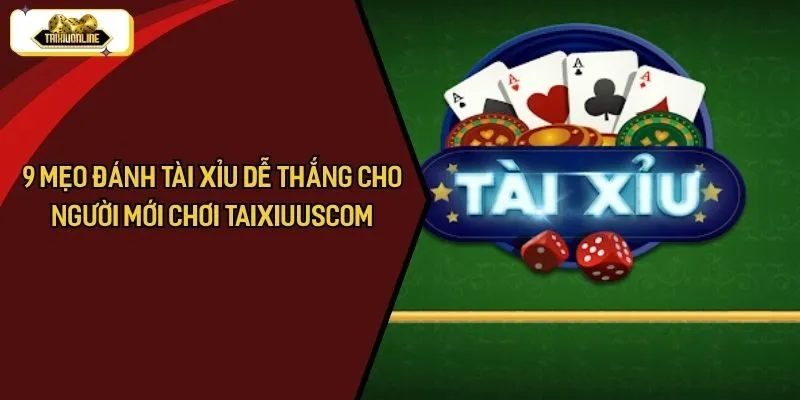 9 Mẹo Đánh Tài Xỉu Dễ Thắng Cho Người Mới Chơi TaixiuUSCOM