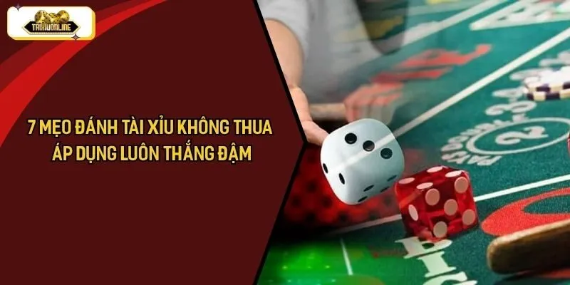 7 Mẹo Đánh Tài Xỉu Không Thua Áp Dụng Luôn Thắng Đậm