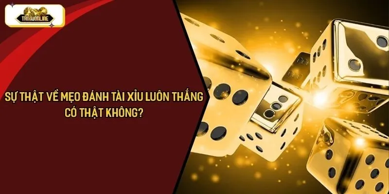 Sự Thật Về “Mẹo Đánh Tài Xỉu Luôn Thắng” – Có Thật Không?