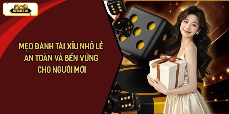 Mẹo Đánh Tài Xỉu Nhỏ Lẻ An Toàn Và Bền Vững Cho Người Mới