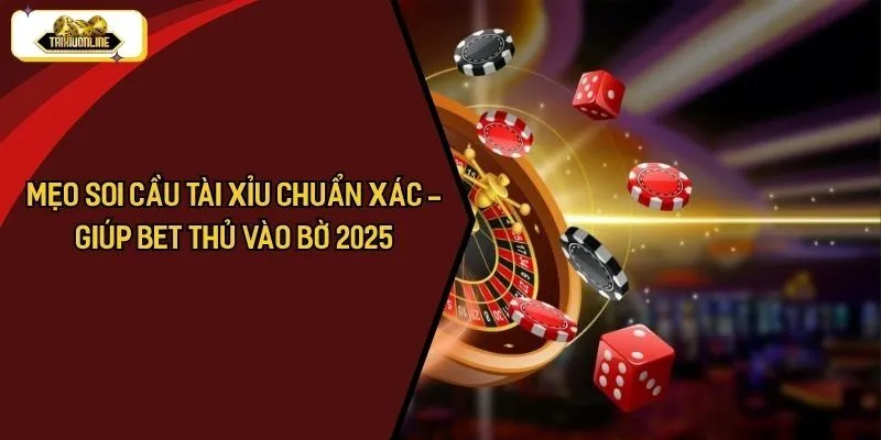 Mẹo Soi Cầu Tài Xỉu Chuẩn Xác - Giúp Bet Thủ Vào Bờ 2025
